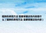 插秧機(jī)使用方法 需要掌握這些內(nèi)容是什么（插秧機(jī)使用方法 需要掌握這些內(nèi)容）