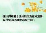 涼州詞取名（涼州能作為名稱注冊嗎 地名能否作為商標(biāo)注冊）