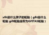 xfit是什么牌子的輪胎（gfit是什么輪胎 gift輪胎全稱為GFITAS輪胎）