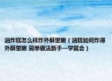 油炸糕怎么樣炸外酥里嫩（油糕如何炸得外酥里嫩 簡(jiǎn)單做法新手一學(xué)就會(huì)）