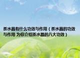 茶水晶有什么功效與作用（茶水晶的功效與作用 為你介紹茶水晶的八大功效）