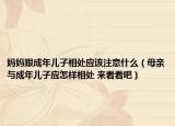 媽媽跟成年兒子相處應該注意什么（母親與成年兒子應怎樣相處 來看看吧）