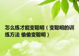 怎么練才能變聰明（變聰明的訓(xùn)練方法 偷偷變聰明）