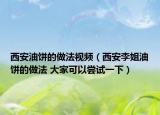 西安油餅的做法視頻（西安李姐油餅的做法 大家可以嘗試一下）