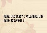 推拉門怎么做?（木工推拉門的做法 怎么樣做）