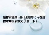 給排水圖紙zj是什么意思（zy在給排水中代表意義 了解一下）