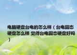 電腦硬盤臺(tái)電的怎么樣（臺(tái)電固態(tài)硬盤怎么樣 覺得臺(tái)電固態(tài)硬盤好嗎）