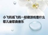 小飛機(jī)紙飛機(jī)一起做游戲是什么歌兒童歌曲音樂(lè)