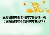 豆瓣醬的做法 如何做才會(huì)美味一點(diǎn)（豆瓣醬的做法 如何做才會(huì)美味）