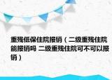 重殘低保住院報銷（二級重殘住院能報銷嗎 二級重殘住院可不可以報銷）
