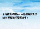 木地板選擇哪種（木地板種類及優(yōu)缺點 教你選擇地板技巧）