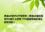 奧迪a6l的tfsi字母意思（奧迪a6尾標(biāo)指有tfsl是什么意思 TFSI就是帶渦輪增壓的發(fā)動機(jī)）