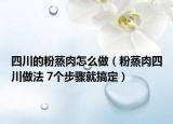 四川的粉蒸肉怎么做（粉蒸肉四川做法 7個步驟就搞定）