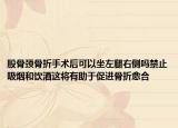 股骨頸骨折手術(shù)后可以坐左腿右側(cè)嗎禁止吸煙和飲酒這將有助于促進(jìn)骨折愈合
