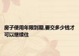 房子使用年限到期,要交多少錢才可以繼續(xù)住