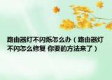 路由器燈不閃爍怎么辦（路由器燈不閃怎么修復(fù) 你要的方法來了）