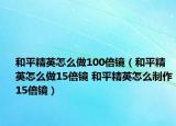 和平精英怎么做100倍鏡（和平精英怎么做15倍鏡 和平精英怎么制作15倍鏡）