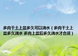 多肉干土上盆多久可以澆水（多肉干土上盆多久澆水 多肉上盆后多久澆水才合適）