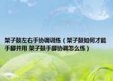 架子鼓左右手協(xié)調(diào)訓(xùn)練（架子鼓如何才能手腳并用 架子鼓手腳協(xié)調(diào)怎么練）