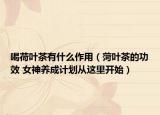 喝荷葉茶有什么作用（菏葉茶的功效 女神養(yǎng)成計(jì)劃從這里開始）