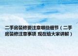 二手房裝修要注意哪些細(xì)節(jié)（二手房裝修注意事項 現(xiàn)在給大家講解）