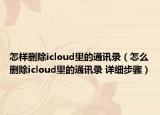 怎樣刪除icloud里的通訊錄（怎么刪除icloud里的通訊錄 詳細(xì)步驟）