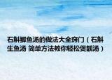 石斛鯽魚湯的做法大全竅門（石斛生魚湯 簡單方法教你輕松煲靚湯）