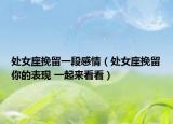 處女座挽留一段感情（處女座挽留你的表現(xiàn) 一起來(lái)看看）