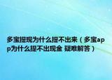 多寶提現(xiàn)為什么提不出來（多寶app為什么提不出現(xiàn)金 疑難解答）