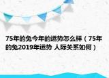 75年的兔今年的運(yùn)勢(shì)怎么樣（75年的兔2019年運(yùn)勢(shì) 人際關(guān)系如何）
