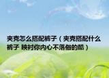 夾克怎么搭配褲子（夾克搭配什么褲子 映襯你內(nèi)心不落俗的酷）