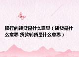 銀行的轉(zhuǎn)貸是什么意思（轉(zhuǎn)貸是什么意思 貸款轉(zhuǎn)貸是什么意思）