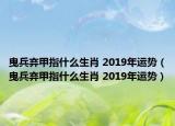 曳兵棄甲指什么生肖 2019年運勢（曳兵棄甲指什么生肖 2019年運勢）