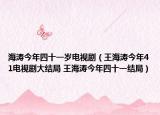 海濤今年四十一歲電視?。ㄍ鹾衲?1電視劇大結(jié)局 王海濤今年四十一結(jié)局）