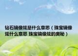 鉆石鏡像炫是什么意思（珠寶鏡像炫什么意思 珠寶鏡像炫的奧秘）