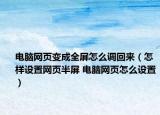 電腦網(wǎng)頁(yè)變成全屏怎么調(diào)回來(lái)（怎樣設(shè)置網(wǎng)頁(yè)半屏 電腦網(wǎng)頁(yè)怎么設(shè)置）