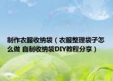 制作衣服收納袋（衣服整理袋子怎么做 自制收納袋DIY教程分享）