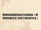 整理和運(yùn)用資料的方法有哪些（整理資料的方法 為你介紹五種方法）