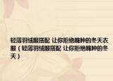 輕薄羽絨服搭配 讓你拒絕臃腫的冬天衣服（輕薄羽絨服搭配 讓你拒絕臃腫的冬天）