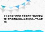 女人發(fā)泄壓力的方法 通常用這三個(gè)方式發(fā)泄情緒（女人發(fā)泄壓力的方法 通常用這三個(gè)方式發(fā)泄）