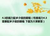 4.3的視力配多少度的眼鏡（檢查視力4.3需要配多少度的眼鏡 下面為大家解答）