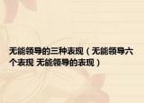 無能領(lǐng)導(dǎo)的三種表現(xiàn)（無能領(lǐng)導(dǎo)六個表現(xiàn) 無能領(lǐng)導(dǎo)的表現(xiàn)）