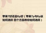 蘋果7好還是8p好（蘋果7p與8p該如何選擇 四個方面教你如何選擇）