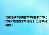 北京地鐵2號線首末車時(shí)間2020（北京2號線首末車時(shí)間 什么時(shí)候開通的）