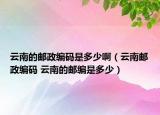 云南的郵政編碼是多少?。ㄔ颇相]政編碼 云南的郵編是多少）