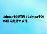 3dmax安裝程序（3dmax安裝教程 這是什么軟件）