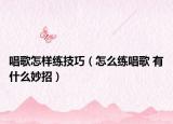 唱歌怎樣練技巧（怎么練唱歌 有什么妙招）