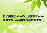 步步高屬于vivo嗎（步步高和vivo什么關(guān)系 vivo和步步高什么關(guān)系）