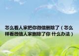 怎么看人家把你微信刪除了（怎么樣看微信人家刪除了你 什么辦法）