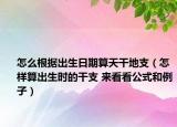 怎么根據(jù)出生日期算天干地支（怎樣算出生時(shí)的干支 來看看公式和例子）